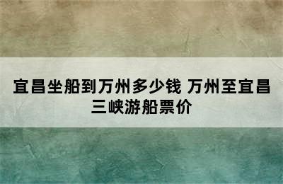 宜昌坐船到万州多少钱 万州至宜昌三峡游船票价